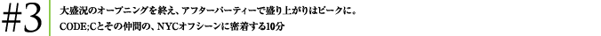 #3大盛況のオープニングを終え、アフターパーティーで盛り上がりはピークに。CODE;Cとその仲間の、NYCオフシーンに密着する10分